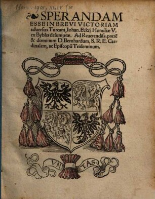 Sperandam Esse In Brevi Victoriam aduersus Turcam : Iohan. Eckij Homiliae V. ex Byblia desumptae. Ad Reuerendiss. patre[m] et dominum D. Bernhardum, S. R. E. Cardinalem, ac Episcopu[m] Tridentinum