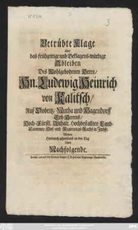Betrübte Klage über das frühzeitige und Beklagens-würdige Ableiben Des Wohlgebohrnen Herrn, Hn. Ludewig Heinrich von Kalitsch, Auf Dobritz, Nutha und Hagendorff Erb-Herrns, Hoch-Fürstl. Anhalt. Hochbestallten Land-Cammer-Hof- und Regierungs-Raths in Zerbst, Wolten Hierdurch gehorsamst an den Tag legen Nachfolgende