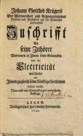 Johann Gottlob Krügers Der Weltweisheit und Artzneygelahrheit Doctors und Professors auf der Friedrichs Universität Zuschrifft An seine Zuhörer Worinnen er Ihnen seine Gedancken von der Electricität mittheilet und Ihnen zugleich seine künftige Lectionen bekant macht