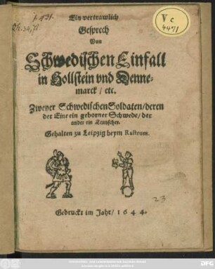 Ein vertrawlich Gesprech Von Schwedischen Einfall in Hollstein und Dennemarck/ etc. Zweyer Schwedischen Soldaten/ deren der Eine ein geborner Schwede/ der ander ein Teutscher : Gehalten zu Leipzig beym Rastrum