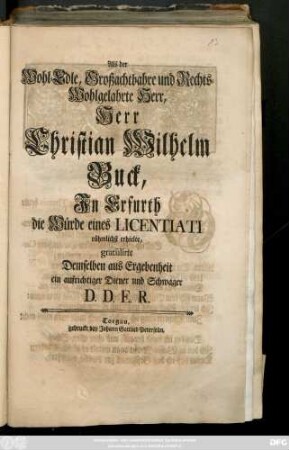 Als der Wohl-Edle, Großachtbahre und Rechts-Wohlgelahrte Herr, Herr Christian Wilhelm Buck, Jn Erfurth die Würde eines Licentiati rühmlichst erhielte gratulirte Demselben aus Ergebenheit ein aufrichtiger Diener und Schwager D. D. E. R