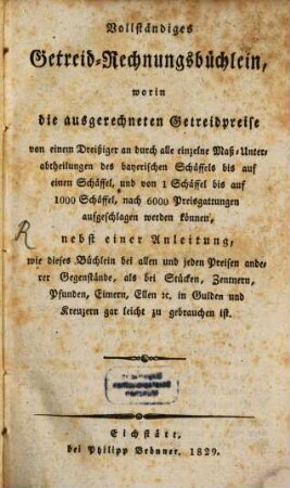 Vollständiges Getreid-Rechnungsbüchlein : worin die ausgerechneten Getreidpreise aufgeschlagen werden können