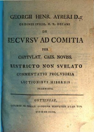 Georgii Henr. Ayreri ... De recursu ad comitia per capitulat. Caes. noviss. restricto, non sublato, commentatio prolusoria : lectionibus hibernis praemissa