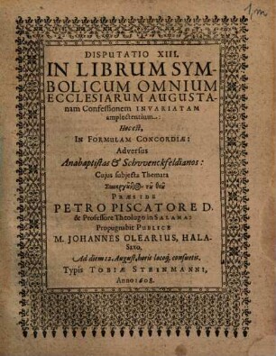 Disputatio XIII. In Librum Symbolicum Omnium Ecclesiarum Augustanam Confessionem Invariatam amplectentium: Hoc est, In Formulam Concordiae: Adversus Anabaptistas & Schwenckfeldianos