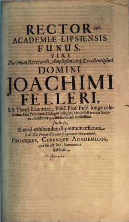 Rector Academiae Lipsiensis funus, viri plurimum reverendi, ... Domini Joachimi Felleri ss. theol. Licentiati, poes. Prof. publ. longe celeberimi ... indicit & ut ad exhibendum supremum officium ... invitat : [Programma fun. continens vitam Fellerianam, aut. Jo. Cypriano]