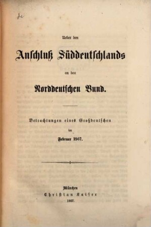 Ueber den Anschluß Süddeutschlands an den Norddeutschen Bund : Betrachtungen eines Großdeutschen im Februar 1867