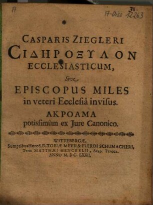 Casparis Ziegleri Sidēroxylon Ecclesiasticum, Sive Episcopus Miles in veteri Ecclesiâ invisus. Akroama potissimùm ex Jure Canonico
