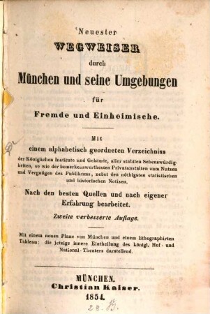 Neuester Wegweiser durch München und seine Umgebungen für Fremde und Einheimische : mit einem alphabetisch geordneten Verzeichniss der Königlichen Institute und Gebäude, aller stabilen Sehenswürdigkeiten, so wie der bemerkenswerthesten Privatanstalten ... ; nach den besten Quellen und nach eigener Erfahrung bearbeitet