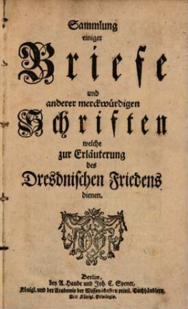 Sammlung einiger Briefe und anderer merckwürdigen Schriften welche zur Erläuterung des Dresdnischen Friedens dienen