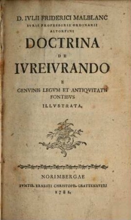 D. Ivlii Friderici Malblanc Ivris Professoris Ordinarii Altorfini Doctrina De Ivreivrando E Genvinis Legvm Et Antiqvitatis Fontibvs Illvstrata