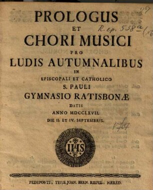 Prologus Et Chori Musici Pro Ludis Autumnalibus In Episcopali Et Catholico S. Pauli Gymnasio Ratisbonæ : Datis Anno MDCCLXVII. Die II. Et IV. Septembris