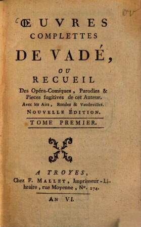 Oeuvres complettes de Vadé : ou Recueil des Opéra-Comiques Parodies & Pieces fugitives de cet Auteur ; Avec les Airs, Rondes et Vaudevilles, 1. (1797). - 226 S.
