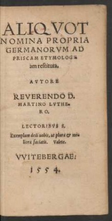 ALIQVOT || NOMINA PROPRIA || GERMANORVM AD || PRISCAM ETYMOLOGI=||am restituta.|| AVTORE || REVERENDO D.|| MARTINO LVTHE=||RO.|| ... ||