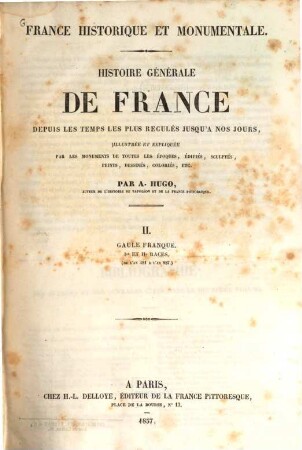 France historique et monumentale : Histoire générale de France depuis les temps les plus reculés jusqu'à nos jours, illustrée et expliquée par les monuments de toutes les époques, édifiés, sculptés, peints, dessinés, coloriés, etc., 2. Gaule franque. 1. et 2. races (De l'an 481 à l'an 987). - 1837. - 444 S. : 106 Ill., 4 Kt.