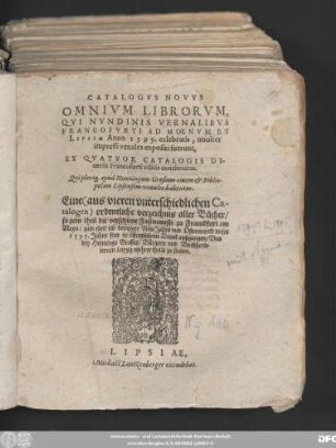 CATALOGVS NOVVS || OMNIVM LIBRORVM,|| QVI NVNDINIS VERNALIBVS || FRANCOFVRTI AD MOENVM ET || LIPSIAE Anno 1595. celebratis ... || Eine ordentliche verzeichnis aller Bücher/|| so zum theil die verschiene Fastenmesse zu Franckfurt am || Mayn/ zum theil im Leiptziger New Jahrs vnd Ostermarckt dieses || 1595. Jahrs sind in öffentlichem Druck außgangen/ Vnd || bey Henningo Grossen Bürgern vnd Buchhend=||lern in Leipzig mehrer theils zu finden.||(Appendix,||)
