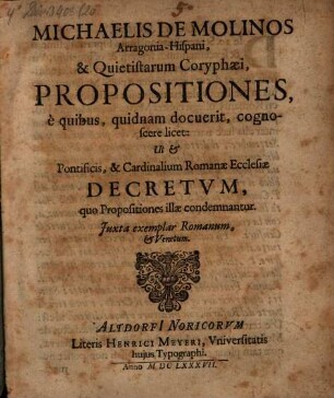 Michaelis de Molinos ... Propositiones, e quibus, quidnam docuerit, cognoscere licet: Ut et Pontificis, & Cardinalium Romanae Ecclesiae Decretum, quo propositiones illae condemnantur : iuxta exemplar Romanum, et Venetum