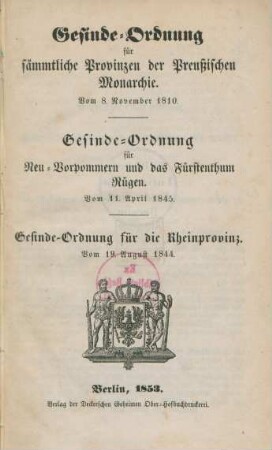Gesinde-Ordnung für sämmtliche Provinzen der Preußischen Monarchie vom 8. November 1810 : Gesinde-Ordnung für Neu-Vorpommern und das Fürstenthum Rügen vom 11. April 1845 ; Gesinde-Ordnung für die Rheinprovinz vom 19. August 1844