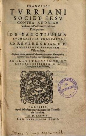 Francisci Turriani Societ. Jesu contra Andream Volanum Polonum Calvini Discipulum, De sanctissima Sucharistia tractatus