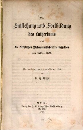 Die Entstehung und Fortbildung des Luthertums und die kirchlichen Bekenntnisschriften desselben von 1548 - 1576 : beleuchtet und veröffentlicht von H. Heppe