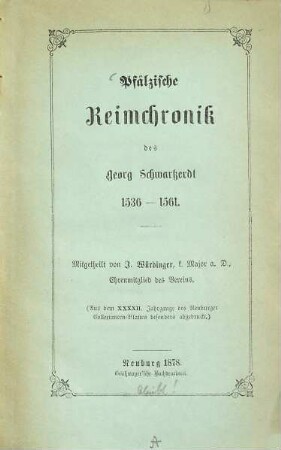 Pfälzische Reimchronik des Georg Schwarzerdt 1536 - 1561 : Mitgetheilt von J. Würdinger, k. Major a. d. (A. d. 42. Jahrgg. des Neuburger Collectaneen-Blattes bes. abgedr.)