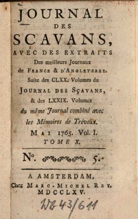 Journal des sçavans, avec des extraits des meilleurs journaux de France & d'Angleterre : suite des CLXX. volumes du journal des sçavans, & des LXXIX. volumes du même journal combiné avec les memoires de trévoux. 1765, 5/6. Mai = T. 3, Vol. 1