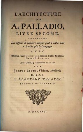 Architecture De Palladio : divisée en quatre livres, dans lesquels ... il est parlé de la construction des maisons publiques et particulières, des grand-chemins, des ponts ..., 1,2. Contenant Les desseins de plusieurs maisons qu'il a bâties tant à la ville qu'à la Campagne ...