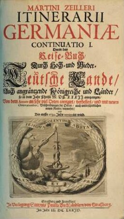 Itinerarium Germaniae. Das ist: Reisbuch Durch Hoch und NiderTeutschland Auch angräntzende und benachbarte Königreiche Fürstenthümer und Länder als Ungarn Siebenbürgen Polen Dännemarck Schweden [et]c. So vor alters zu Teutschland gerechnet worden sein: : Darinnen, Neben vielen underschiedlichen Reyßen und Verzeichnußen der Meilen, Die Vergleichung des Alten und Jetzigen Teutschlandes, ... Und viel ... Historische und Politische Discursen und Sachen, underschiedlich zufinden, 2