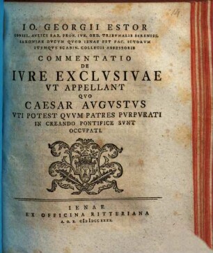 Io. Georgii Estor Commentatio de iure exclusivae ut appellant, quo Caesar Augustus uti potest, quum patres purpurati in creando pontifice sunt occupati