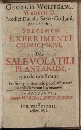 Georgii Wolffgangi Wedelii D. Medici Ducalis Saxo-Gothani, Acad. Curios. Specimen Experimenti Chimici Novi, De Sale Volatili Plantarum, quo demonstratur, Posse ex plantis modo peculiari parari Sal volatile verum & genuinum