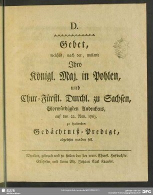 D. Gebet, welches, nach der, weiland Ihro Königl. Maj. in Pohlen, und Chur-Fürstl. Durchl. zu Sachsen, Glorwürdigsten Andenkens, auf den 22. Nov. 1763. zu haltenden Gedächtniß-Predigt, abgelesen werden soll