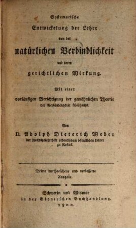 Systematische Entwicklung der Lehre von der natürlichen Verbindlichkeit und deren gerichtlichen Wirkung : mit einer vorläufigen Berichtigung der gewöhnlichen Theorie der Verbindlichkeit überhaupt