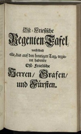 Ost-Friesische Regenten-Tafel : vorstellend alle, bis auf den heutigen Tag, regieret habende Ost-Friesische Herren, Grafen, und Fürsten.