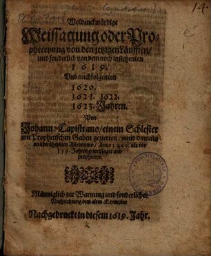 Woldenckwürdige Weissagung und Propheceyung von den jetzigen Läufften, und sonderlich von dem noch instehenten 1619. Und nachfolgenten 1620., 1621., 1622., 1623. Jahren : Männiglich zur Warnung und sonderlicher Nachrichtung