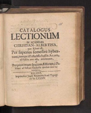 WS 1683/84u. SS 1684: Catalogus Lectionum In Academia Christian-Albertina, quæ Kilonii est, Per superius semestre hybernum, nempe à Festo Michaëlis Ao. 1683. ad Pascha anni 1684. absolutarum, & Per proximum spacium Æstivum, à Paschate ad Festum Michaëlis ejusdem anni habendarum.