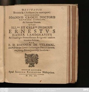 Refutatio Sincerae & Christianae (ita nuncupatae) Responsionis Joannis Crocii Doctoris Calvinistae Cassellani, Ad Iteratas Literas, Quas ... Princeps Ernestus Hassiae Landgravius Ad Theologos Francofurtum Religionis causa evocatos dederat