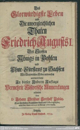 Das Glorwürdigste Leben und Die unvergleichlichen Thaten Friedrich Augusts I. Des Grossen Königs von Pohlen und Chur-Fürstens zu Sachen : Mit Oratorischer Feder entworfen ...