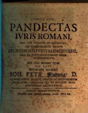Pandectas iuris Romani pro usu forensi in Germania : ad capessendum munus Profess. I. O. ... d. 22. M. Iunii explicare incipiet Jo. Pet. de Ludewig