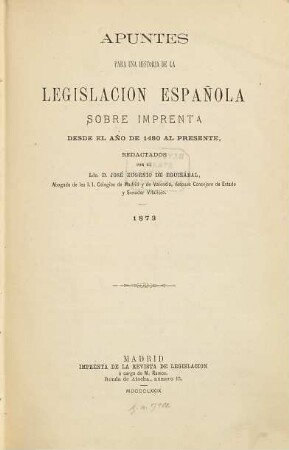 Apuntes para una historia de la legislacion española sobre imprenta desde el año de 1480 al presente, redactados por el José Eugenio de Eguizábal : 1873