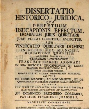 Dissertatio Historico-Juridica, Qua Perpetuum Usucapionis Effectum, Dominium Juris Quiritarii Jure Vulgo Constitui Evincitur. Seu Vindicatio Quiritarii Dominii In Rebus Nec Mancipi, Usucapione Quæsitis: Adversus Censuram ... Francisci Caroli Conradi In Sua Historia Usucapionum ...