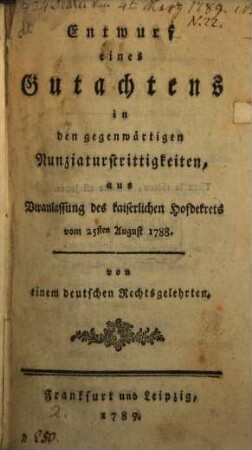 Entwurf eines Gutachtens in den gegenwärtigen Nunziaturstrittigkeiten, aus Veranlassung des kaiserlichen Hofdekrets vom 25sten August 1788