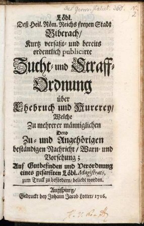 Löbl. Deß Heil. Röm. Reichs freyen Stadt Biberach, Kurtz verfaßt- und bereits ordentlich publicirte Zucht- und Straff-Ordnung über Ehebruch und Hurerey : Welche ... Auf Gutbefnden und Verordnung eines ... Magistrats, zum Truck zu befördern, beliebt worden