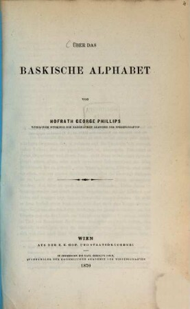 Über das baskische Alphabet von George Phillips : (Aus dem Octoberhefte des Jahg. 1870 der Sitzungsberichte der phil.-histor. Cl. der kais. Akad. d. W. [LXVL. Bd., S. 7.] bes. abgedruckt.)