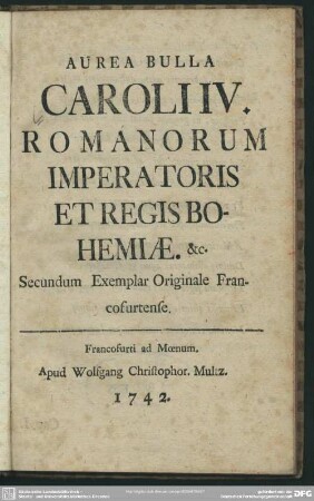 Aurea Bulla Caroli IV. Romanorum Imperatoris Et Regis Bohemiae. &c. : Secundum Exemplar Originale Francofurtense