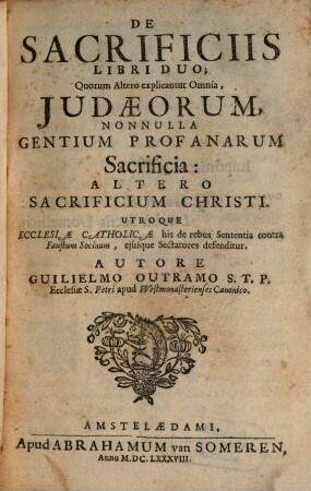 De sacrificiis : libri Duo ; quorum altero explicantur Omnia, Judaeorum nonnulla gentium profanarum Sacrificia: Altero Sacrificium Christi ; utroque Ecclesiae catholicae his de rebus Sententia contra Faustum Socinum, ejusque Sectatores defenditur