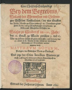 Eine Christliche Leichpredigt Bey dem Begrebnis/ Weiland des Ehrnvesten und Gestrengen Wilhelmi Reiffensteins/ der vier Graffen des Reichs/ Graffen zu Schwartzburgk/ etc. ... Raths/ und zu Franckenhausen Heuptmans/ zu Kelbra und Minßleben Erbsassen/ etc. : Welcher zu Stolbergk im 1598. Jahr/ den 18. Octob. ... entschlaffen/ und hernach dem 21. Octob. in S. Martini Kirchen doselbst ... zur Erden bestattet worden
