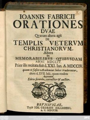 Ioannis Fabricii Orationes Dvae : Qvarum altera agit De Templis Vetervm Christianorvm, Altera De Memorabilibvs Qvibvsdam Anni MDCCIV. : Prior illa recitata fuit d. XXI. Ian. A. MDCCIV. quum ei fasces Academiae Iuliae traderuntur, altera d. XVII. Iulii, quum eosdem deponeret