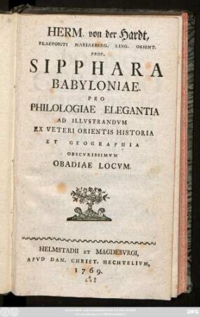 Herm. von der Hardt, Praepositi Mariaeberg. Ling. Orient. Prof. Sipphara Babyloniae. Pro Philologiae Elegantia Ad Illvstrandvm Ex Veteri Orientis Historia Et Geographia Obscvrissimvm Obadiae Locvm