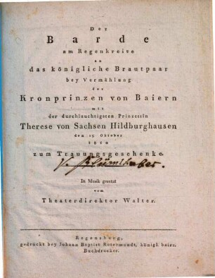 Der Barde am Regenkreise an das königliche Brautpaar bey Vermählung des Kronprinzen von Baiern mit der durchlauchtigsten Prinzessin Therese von Sachsen Hildburghausen den 15. Oktober 1810 zum Trauungsgeschenke