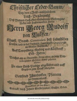 Christlicher Ceder-Baum : Bey dem ... Leich-Begängnüß Deß ... Herrn Georg Rudolff von Wulffen/ Churfl. Brand. Commissarii deß Lebusischen Craises ... Auff Tempelberg ... Erb-Herrn/ Welches am 18. Decembr. Anno 1677. in dem Tempelbergischen Gottes-Hause gehalten worden/ In einer Leich-Predigt abgebildet und auff Begehren zum Duck übergeben