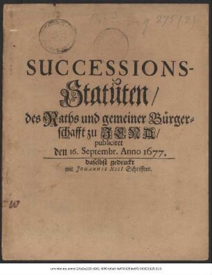 Successions-Statuten/ des Raths und gemeiner Bürgerschafft zu Jena/ publiciret den 16. Septembr. Anno 1677 : [so geschehen in unserer Fürstlichen ResidentzStadt Jena den 6. Septembr. anno 1677. Bernhard H. z. Sachsen]